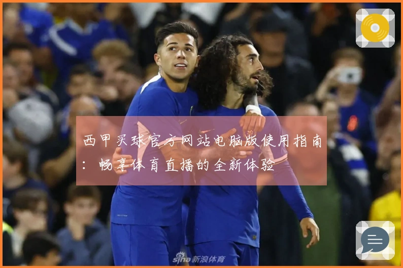 西甲买球官方网站电脑版使用指南：畅享体育直播的全新体验