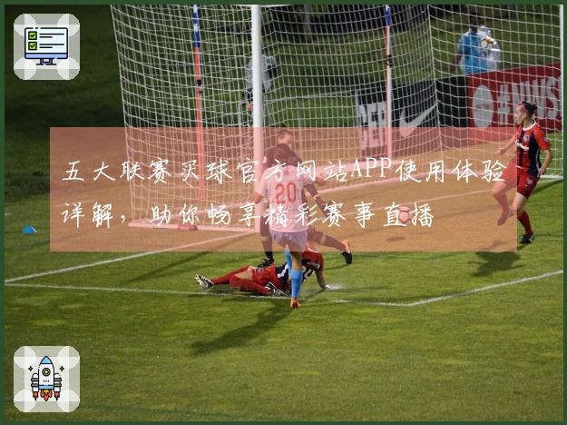 五大联赛买球官方网站APP使用体验详解，助你畅享精彩赛事直播