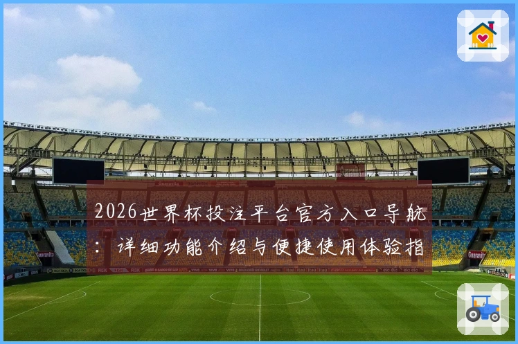 2026世界杯投注平台官方入口导航：详细功能介绍与便捷使用体验指南