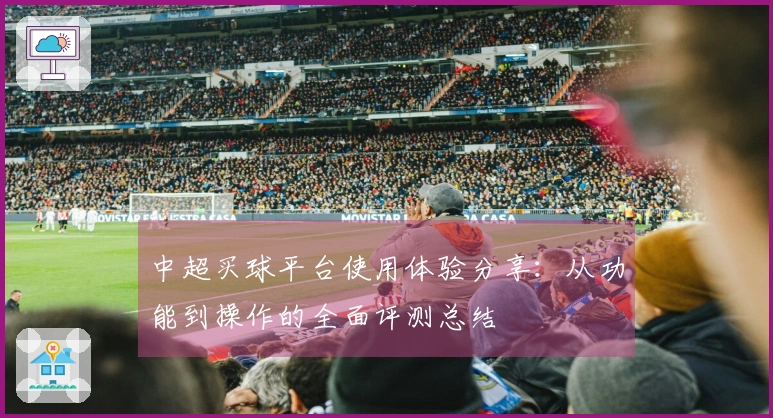 中超买球平台使用体验分享：从功能到操作的全面评测总结