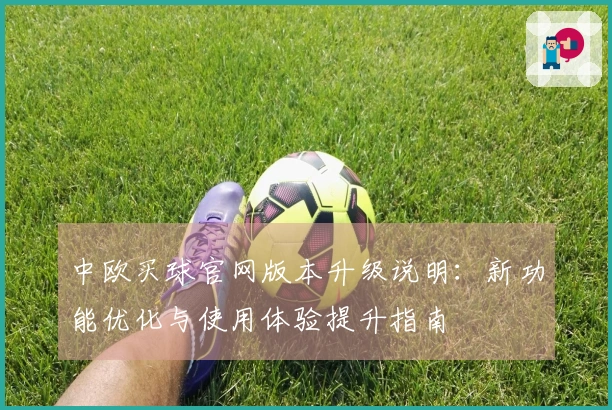 中欧买球官网版本升级说明：新功能优化与使用体验提升指南