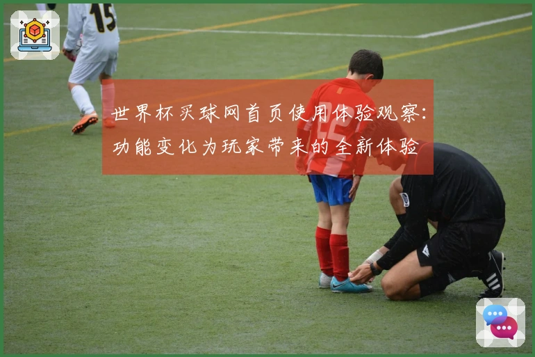 世界杯买球网首页使用体验观察：功能变化为玩家带来的全新体验