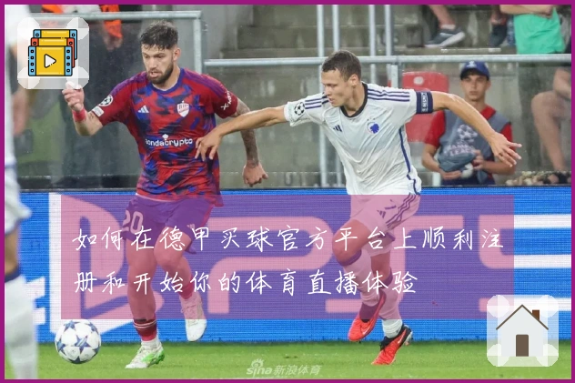 如何在德甲买球官方平台上顺利注册和开始你的体育直播体验