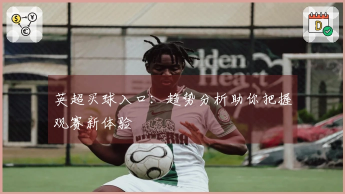 英超买球入口：趋势分析助你把握观赛新体验