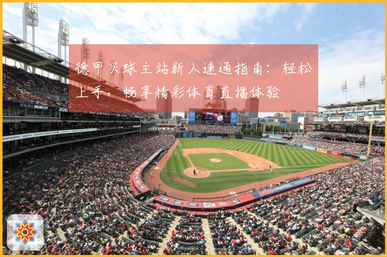 德甲买球主站新人速通指南：轻松上手，畅享精彩体育直播体验