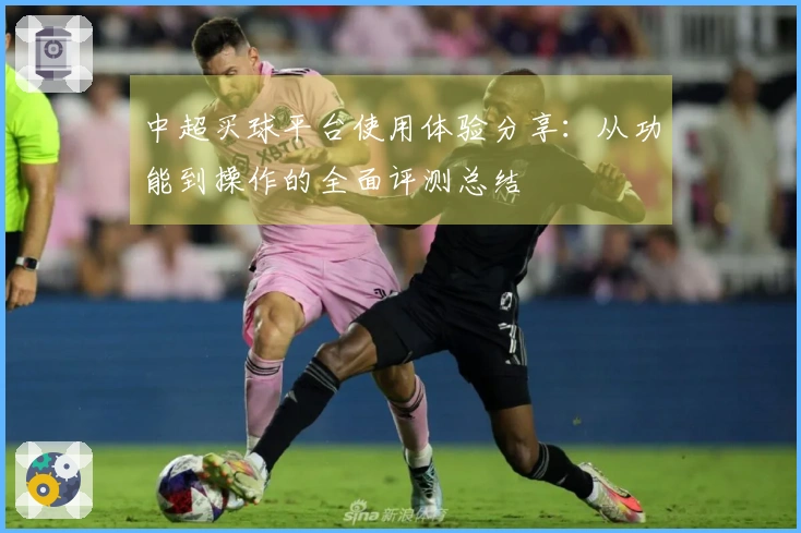 中超买球平台使用体验分享：从功能到操作的全面评测总结