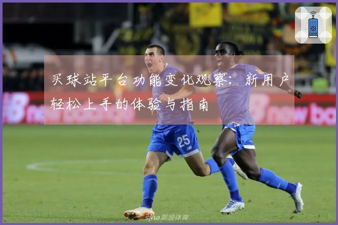 买球站平台功能变化观察：新用户轻松上手的体验与指南