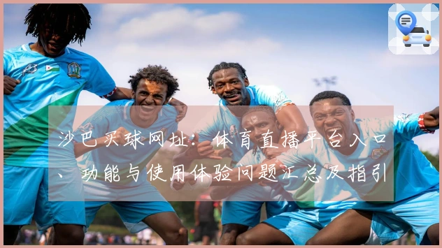 沙巴买球网址：体育直播平台入口、功能与使用体验问题汇总及指引