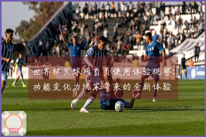 世界杯买球网首页使用体验观察：功能变化为玩家带来的全新体验