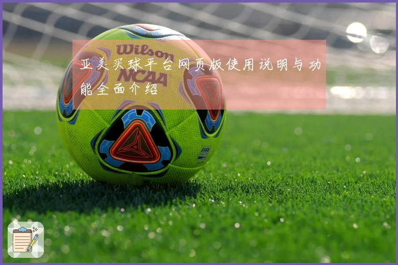 亚美买球平台网页版使用说明与功能全面介绍