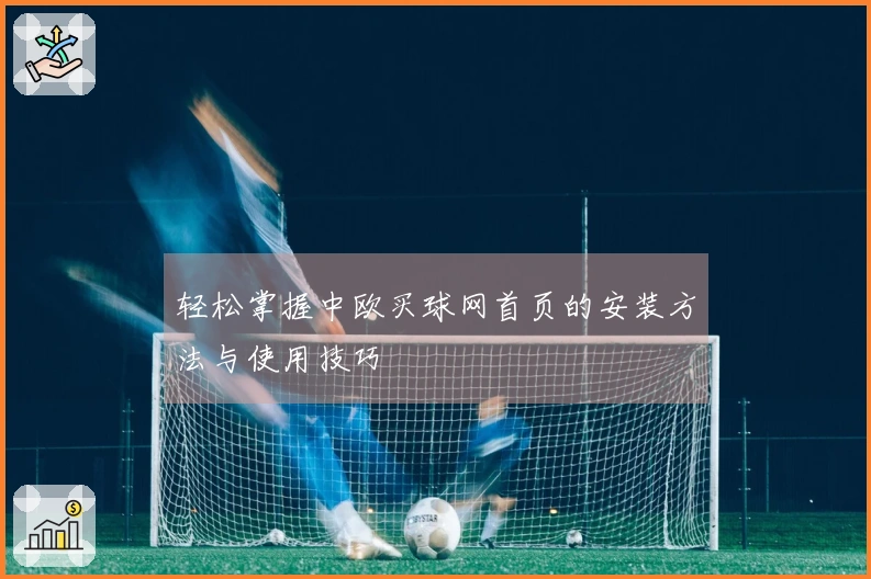 轻松掌握中欧买球网首页的安装方法与使用技巧