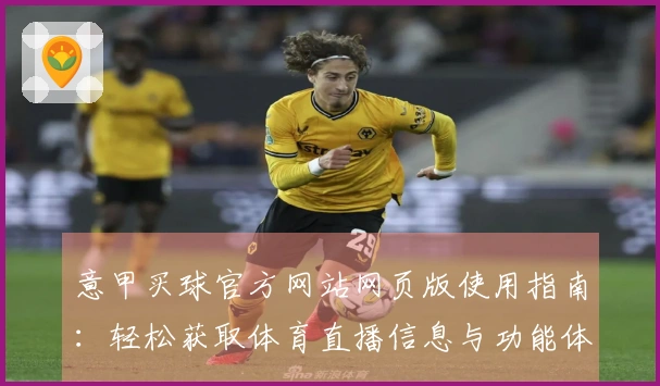 意甲买球官方网站网页版使用指南：轻松获取体育直播信息与功能体验