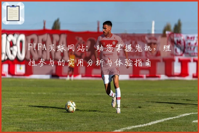 FIFA买球网站：助您掌握先机，理性参与的实用分析与体验指南