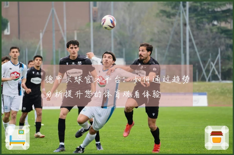德甲买球官方平台：如何通过趋势分析提升您的体育观看体验