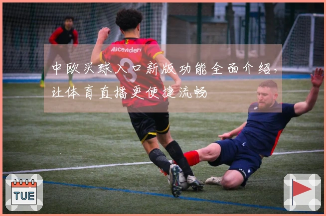 中欧买球入口新版功能全面介绍，让体育直播更便捷流畅