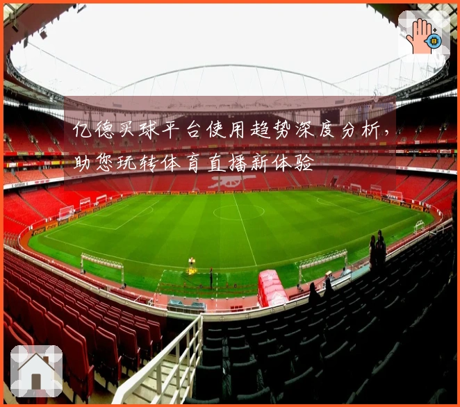 亿德买球平台使用趋势深度分析，助您玩转体育直播新体验