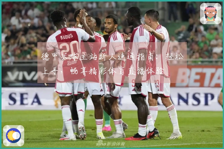 德甲买球主站新人速通指南：轻松上手，畅享精彩体育直播体验