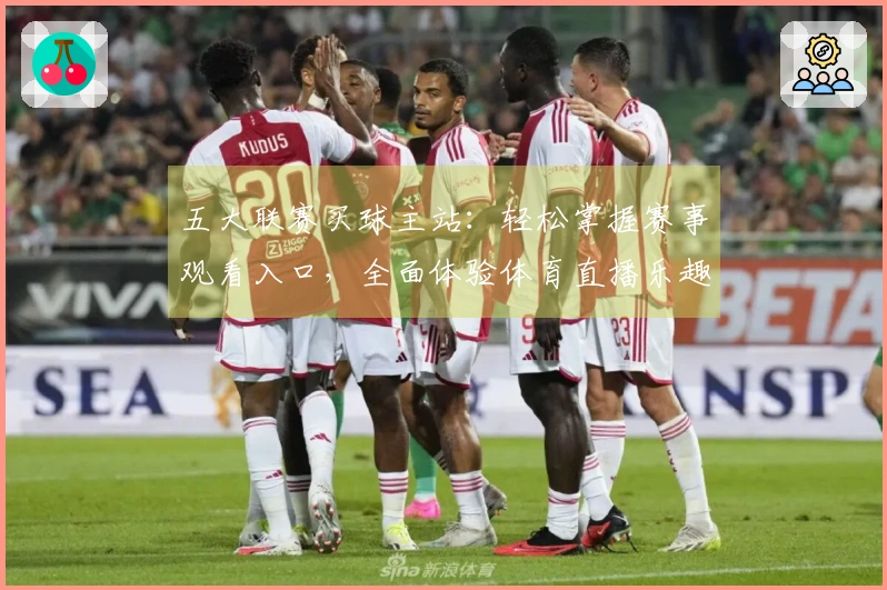 五大联赛买球主站：轻松掌握赛事观看入口，全面体验体育直播乐趣