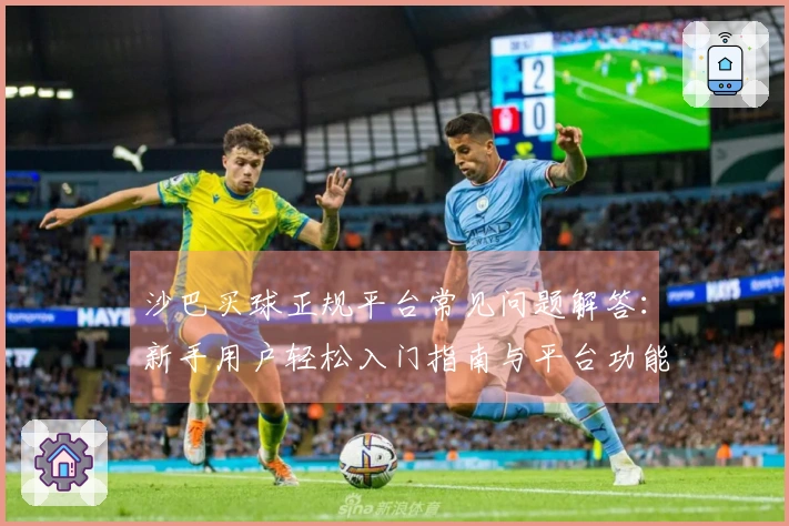 沙巴买球正规平台常见问题解答：新手用户轻松入门指南与平台功能全知道
