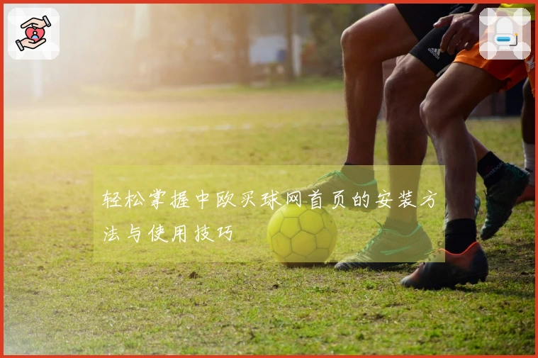 轻松掌握中欧买球网首页的安装方法与使用技巧