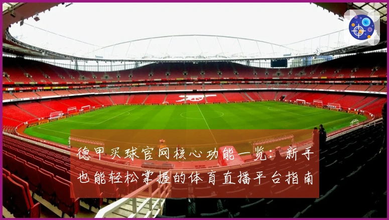 德甲买球官网核心功能一览：新手也能轻松掌握的体育直播平台指南