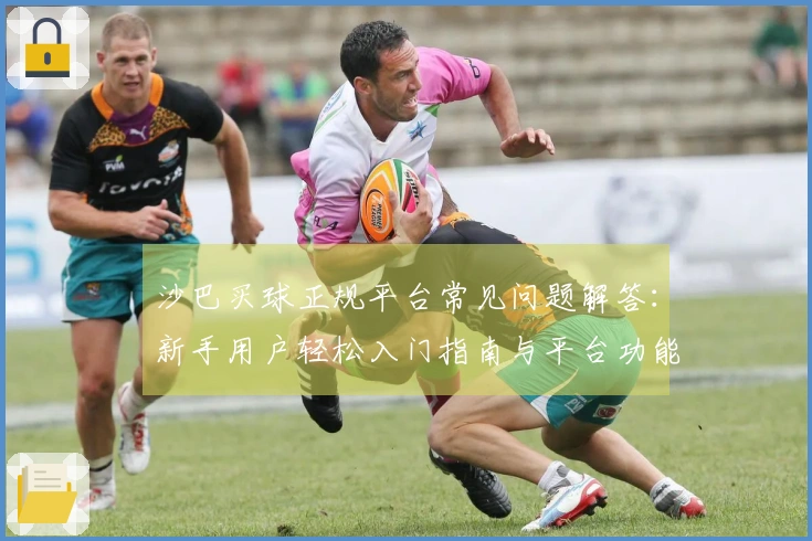 沙巴买球正规平台常见问题解答：新手用户轻松入门指南与平台功能全知道